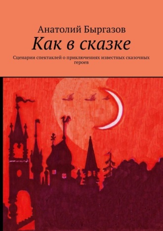 Анатолий Быргазов, Как в сказке. Сценарии спектаклей о приключениях известных сказочных героев