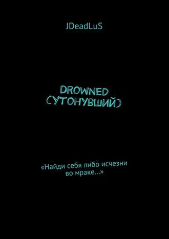 JDeadLuS, Drowned (Утонувший). «Найди себя либо исчезни во мраке…»