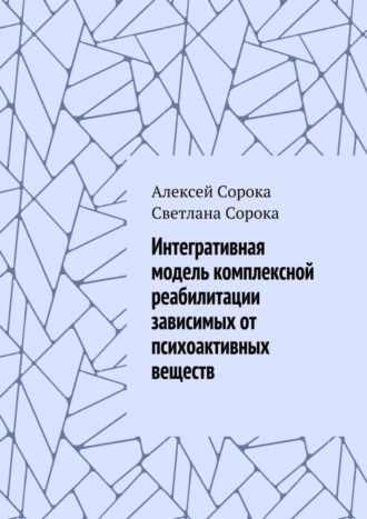 Алексей Сорока, Светлана Сорока, Интегративная модель комплексной реабилитации зависимых от психоактивных веществ