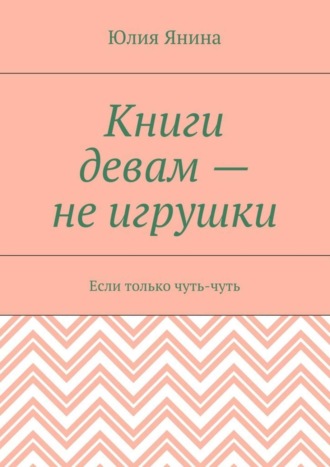 Юлия Янина, Книги девам – не игрушки. Если только чуть-чуть