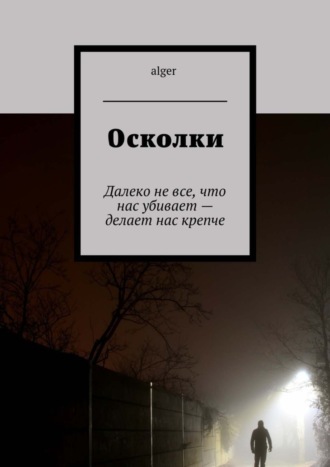 alger , Осколки. Далеко не все, что нас убивает – делает нас крепче