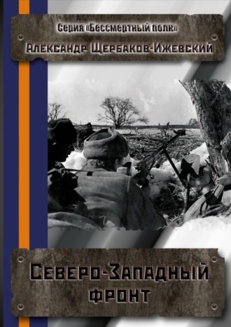 Александр Щербаков-Ижевский, Северо-Западный фронт. Серия «Бессмертный полк»