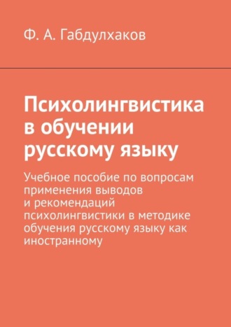 Ф. Габдулхаков, Психолингвистика в обучении русскому языку. Учебное пособие по вопросам применения выводов и рекомендаций психолингвистики в методике обучения русскому языку как иностранному