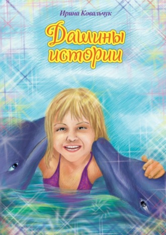 Дашины истории. Рассказы для любознательных детей Ирина Ковальчук, Дашины истории. Рассказы для любознательных детей