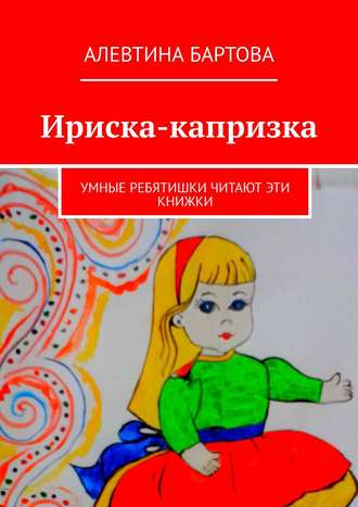 Алевтина Бартова, Ириска-капризка. Умные ребятишки читают эти книжки