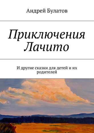 Андрей Булатов, Приключения Лачито. И другие сказки для детей и их родителей