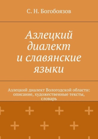 С. Богобоязов, Азлецкий диалект и славянские языки. Азлецкий диалект Вологодской области: описание, художественные тексты, словарь