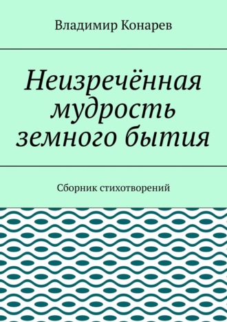 Владимир Конарев, Неизречённая мудрость земного бытия. Сборник стихотворений