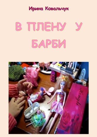 В плену у Барби Ирина Ковальчук, В плену у Барби