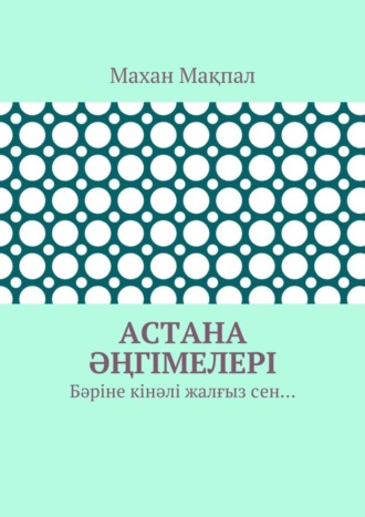 Махан Мақпал, Астана әңгімелері. Бәріне кінәлі жалғыз сен…