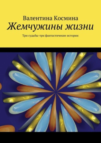 Валентина Космина, Жемчужины жизни. Tри судьбы – три фантастичекие истории