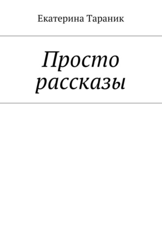 Екатерина Тараник, Просто рассказы