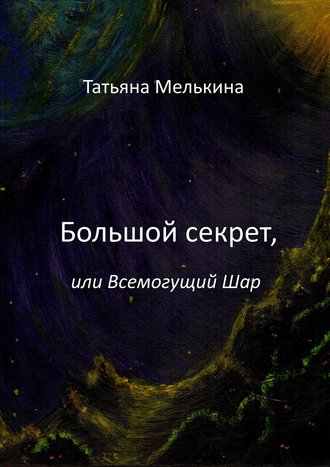 Татьяна Мелькина, Большой секрет, или Всемогущий Шар. Фантастика