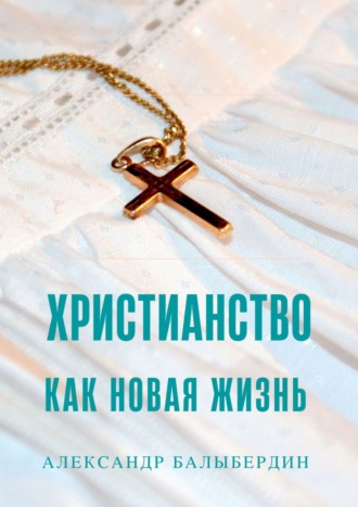 Александр Балыбердин, Христианство как новая жизнь. Беседы с ищущими Бога