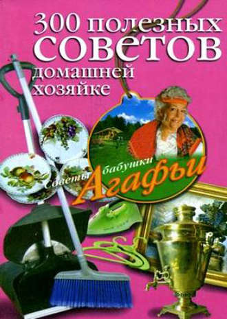 Агафья Звонарева, 300 полезных советов домашней хозяйке