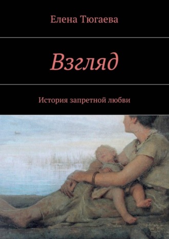 Елена Тюгаева, Взгляд. История запретной любви