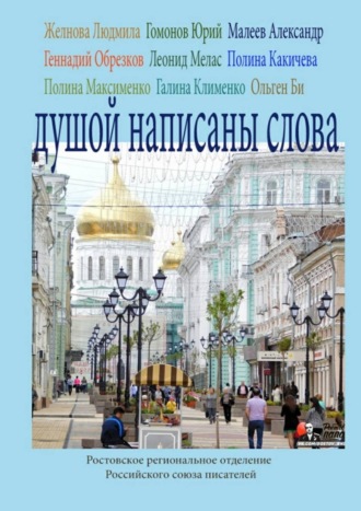 Юрий Гомонов, Ольген Би, Галина Клименко, Александр Малеев, Полина Какичева, Геннадий Обрезков, Полина Максименко, Леонид Мелас, Людмила Желнова, Душой написаны слова. Ростовское региональное отделение Российского союза писателей