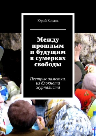 Юрий Коваль, Между прошлым и будущим в сумерках свободы. Пестрые заметки. из блокнота журналиста