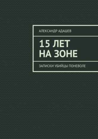 Александр Адашев, 15 лет на зоне. Записки убийцы поневоле