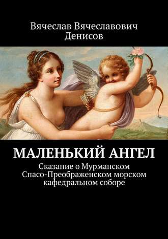 Вячеслав Денисов, Маленький ангел. Сказание о Мурманском Спасо-Преображенском морском кафедральном соборе