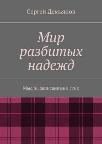 Сергей Демьянов, Мир разбитых надежд. Мысли, записанные в стих