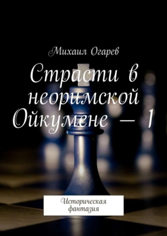 Михаил Огарев, Страсти в неоримской Ойкумене – 1. Историческая фантазия