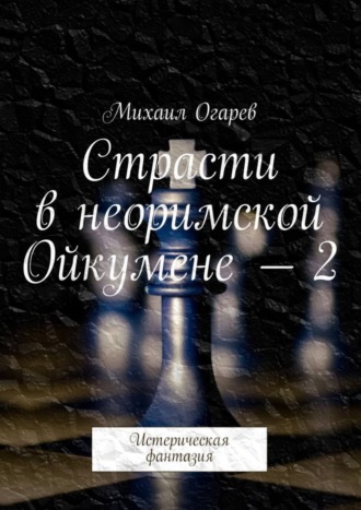 Михаил Огарев, Страсти в неоримской Ойкумене – 2. Истерическая фантазия