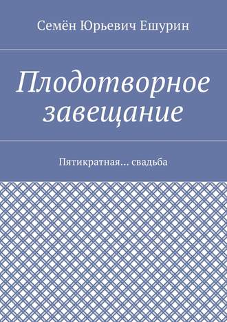 Семён Ешурин, Плодотворное завещание. Пятикратная… свадьба