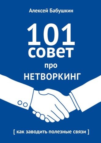Алексей Бабушкин, 101 совет про нетворкинг. Как заводить полезные связи