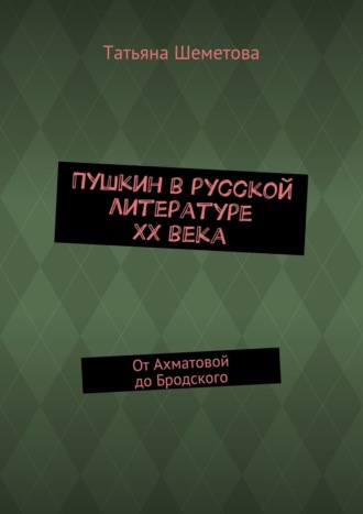 Татьяна Шеметова, Пушкин в русской литературе ХХ века. От Ахматовой до Бродского