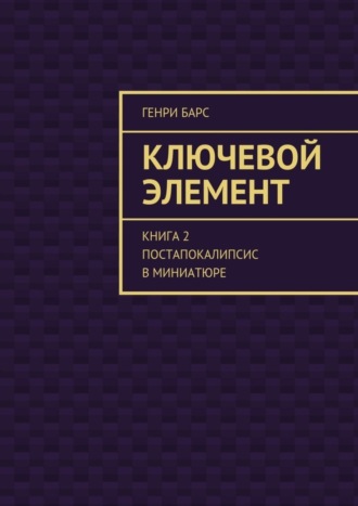 Генри Барс, Ключевой элемент. Книга 2. Постапокалипсис в миниатюре