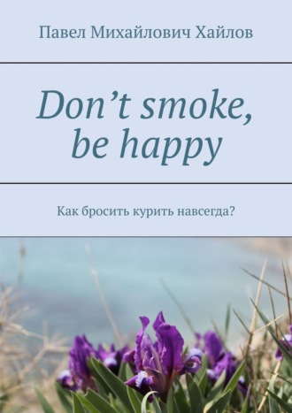 Павел Хайлов, Don’t smoke, be happy. Как бросить курить навсегда?