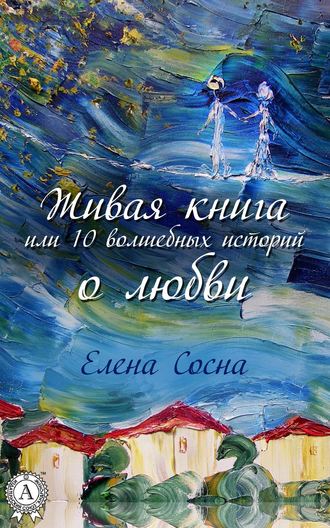 Елена Сосна, Живая книга, или 10 волшебных историй о любви