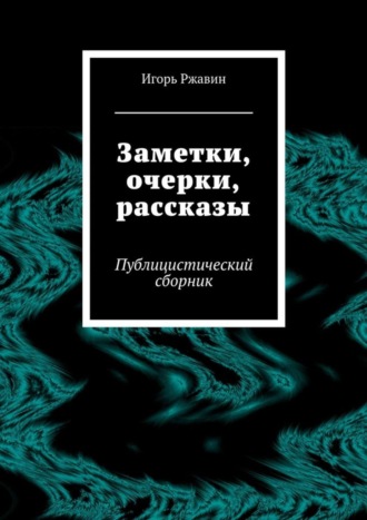 Игорь Ржавин, Заметки, очерки, рассказы. Публицистический сборник