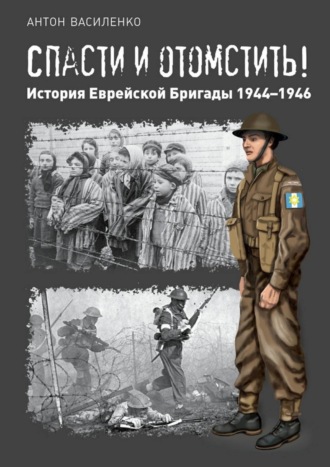 Антон Василенко, Спасти и отомстить! История Еврейской Бригады 1944—1946