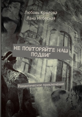 Лана Небесная, Любовь Крылова, Не повторяйте наш подвиг. Романтическое приключение