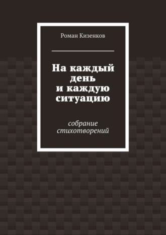 Роман Кизенков, На каждый день и каждую ситуацию. Собрание стихотворений