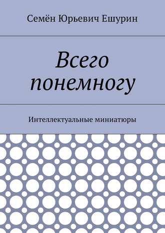 Семён Ешурин, Всего понемногу. Интеллектуальные миниатюры