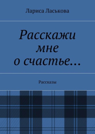 Лариса Ласькова, Расскажи мне о счастье… Рассказы