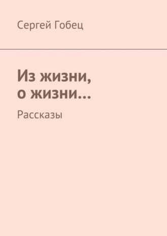 Сергей Гобец, Из жизни, о жизни… Рассказы