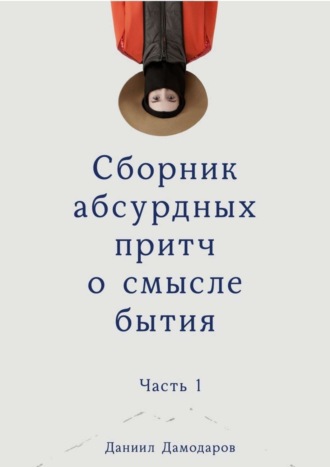 Даниил Дамодаров, Сборник абсурдных притч о смысле бытия. Часть 1