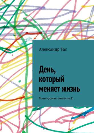 Александр Точнов, День, который меняет жизнь. Мини-роман (новелла 1)