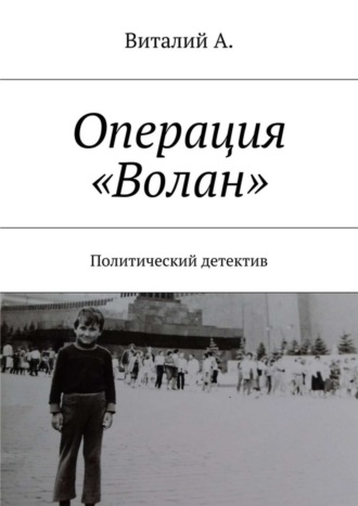 Виталий А., Операция «Волан». Политический детектив