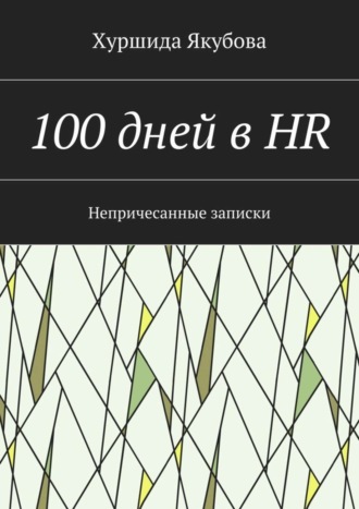 Хуршида Якубова, 100 дней в HR. Непричесанные записки