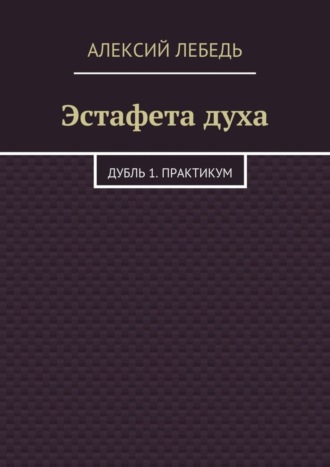 Алексий Лебедь, Эстафета духа. Дубль 1. Практикум