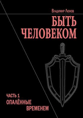 Владимир Люков, Быть человеком. Часть 1. Опалённые временем