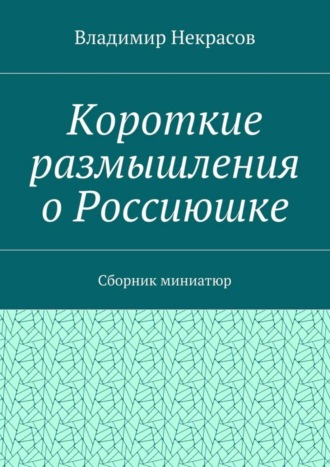 Владимир Некрасов, Короткие размышления о Россиюшке. Сборник миниатюр