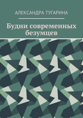 Александра Тугарина, Будни современных безумцев