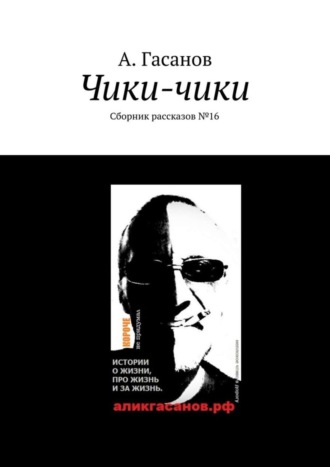 А. Гасанов, Чики-чики. Сборник рассказов № 16