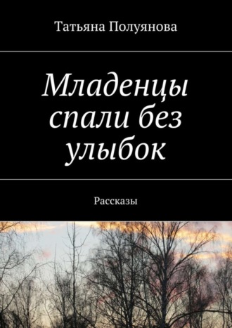 Татьяна Полуянова, Младенцы спали без улыбок. Рассказы